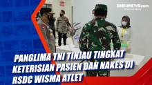 Panglima TNI Tinjau Tingkat Keterisian Pasien dan Nakes di RSDC Wisma Atlet