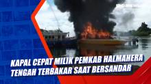 Kapal Cepat Milik Pemkab Halmahera Tengah Terbakar Saat Bersandar