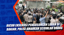 Ricuh Eksekusi Pengosongan Lahan di Banjar, Polisi Amankan Sejumlah Orang