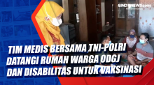 Tim Medis Bersama TNI-Polri Datangi Rumah Warga ODGJ dan Disabilitas untuk Vaksinasi