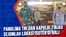 Panglima TNI dan Kapolri Tinjau Sejumlah Lokasi Isoter di Bali