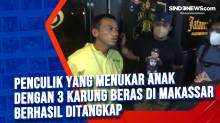 Penculik Yang Menukar Anak Dengan 3 Karung Beras di Makassar Berhasil Ditangkap
