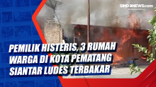 Pemilik Histeris, 3 Rumah Warga di Kota Pematang Siantar Ludes Terbakar