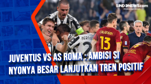 Juventus Vs AS Roma : Ambisi Si Nyonya Besar Lanjutkan Tren Positif