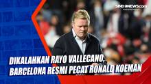 Dikalahkan Rayo Vallecano, Barcelona Resmi Pecat Ronald Koeman