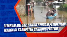 Citarum Meluap, Banjir Rendam Pemukiman Warga di Kabupaten Bandung Pagi Ini
