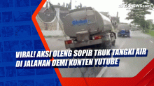 Viral! Aksi Oleng Sopir Truk Tangki Air di Jalanan Demi Konten Yutube