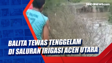 Balita Tewas Tenggelam di Saluran Irigasi Aceh Utara