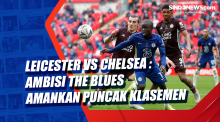 Leicester Vs Chelsea : Ambisi The Blues Amankan Puncak Klasemen