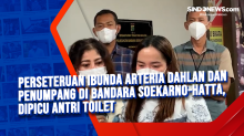 Perseteruan Ibunda Arteria Dahlan dan Penumpang di Bandara Soekarno-Hatta, Dipicu Antri Toilet