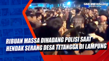 Ribuan Massa Dihadang Polisi saat Hendak Serang Desa Tetangga di Lampung