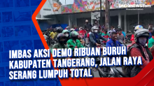 Imbas Aksi Demo Ribuan Buruh Kabupaten Tangerang, Jalan Raya Serang Lumpuh Total
