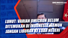 Luhut: Varian Omicron Belum Ditemukan di Indonesia, Namun Jangan Liburan Dulu ke Luar Negeri