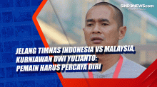 Jelang Timnas Indonesia Vs Malaysia, Kurniawan Dwi Yulianto: Pemain Harus Percaya Diri