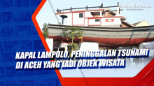 Kapal Lampulo, Peninggalan Tsunami di Aceh yang Jadi Objek Wisata