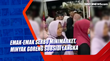 Emak-Emak Serbu Minimarket, Minyak Goreng Subsidi Langka
