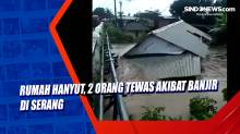 Rumah Hanyut, 2 Orang Tewas akibat Banjir di Serang