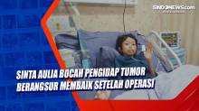 Sinta Aulia Bocah Pengidap Tumor Berangsur Membaik Setelah Operasi