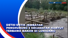 Detik-Detik Jembatan Penghubung 2 Kecamatan Hanyut Terbawa Banjir di Lumajang