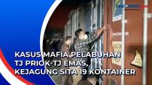Kasus Mafia Pelabuhan Tj Priok-Tj Emas, Kejagung Sita 19 Kontainer