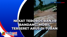 Nekat Terobos Banjir Bandang, Mobil Terseret Arus di Tuban