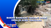 Banjir Bandang Terjang Enam Desa di Aceh Tenggara