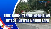 Truk Tangki Terguling di Jalan Lintas Sumatera Menuju Aceh