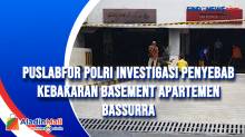 Puslabfor Polri Investigasi Penyebab Kebakaran Basement Apartemen Bassurra