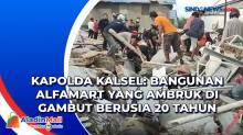 Kapolda Kalsel: Bangunan Alfamart yang Ambruk di Gambut Berusia 20 Tahun