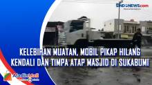 Kelebihan Muatan, Mobil Pikap Hilang Kendali dan Timpa Atap Masjid di Sukabumi