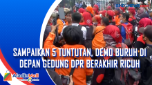 Sampaikan 5 Tuntutan, Demo Buruh di Depan Gedung DPR Berakhir Ricuh
