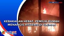 Kebakaran Hebat, Pemilik Rumah Menangis Histeris di Sleman