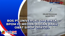 Bos PT Universal Diperiksa BPOM di Medan, Bahan Baku Obat Sirop Disegel