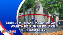 Momen Kedatangan 2 Wanita ke Rumah Pelaku sebelum Ditemukan Tewas Dicor Terekam CCTV